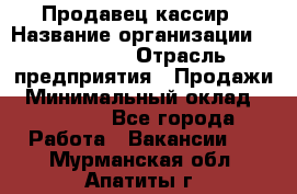 Продавец-кассир › Название организации ­ Diva LLC › Отрасль предприятия ­ Продажи › Минимальный оклад ­ 25 000 - Все города Работа » Вакансии   . Мурманская обл.,Апатиты г.